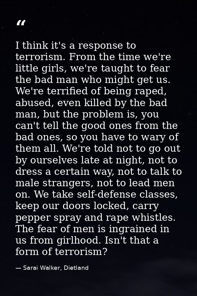 I think it's a response to terrorism. From the time we're little girls, we're taught to fear the bad man who might get u — Sarai Walker, Dietland