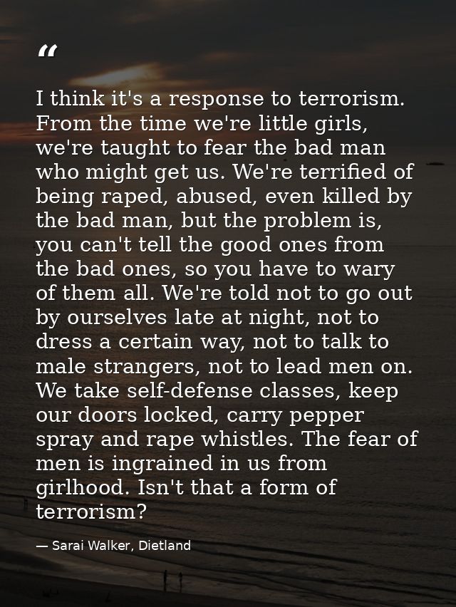I think it's a response to terrorism. From the time we're little girls, we're taught to fear the bad man who might get u — Sarai Walker, Dietland