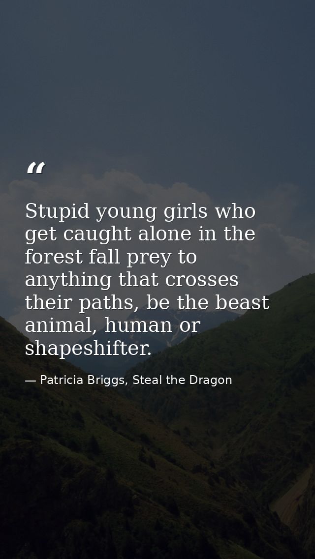 Stupid young girls who get caught alone in the forest fall prey to anything that crosses their paths, be the beast anima — Patricia Briggs, Steal the Dragon