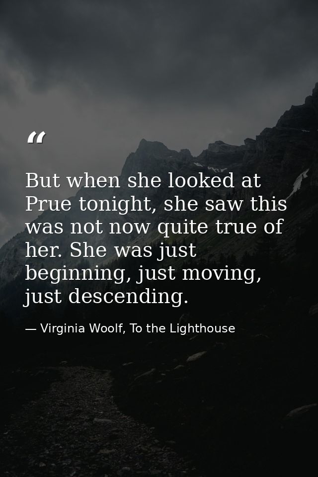 But when she looked at Prue tonight, she saw this was not now quite true of her. She was just beginning, just moving, ju — Virginia Woolf, To the Lighthouse