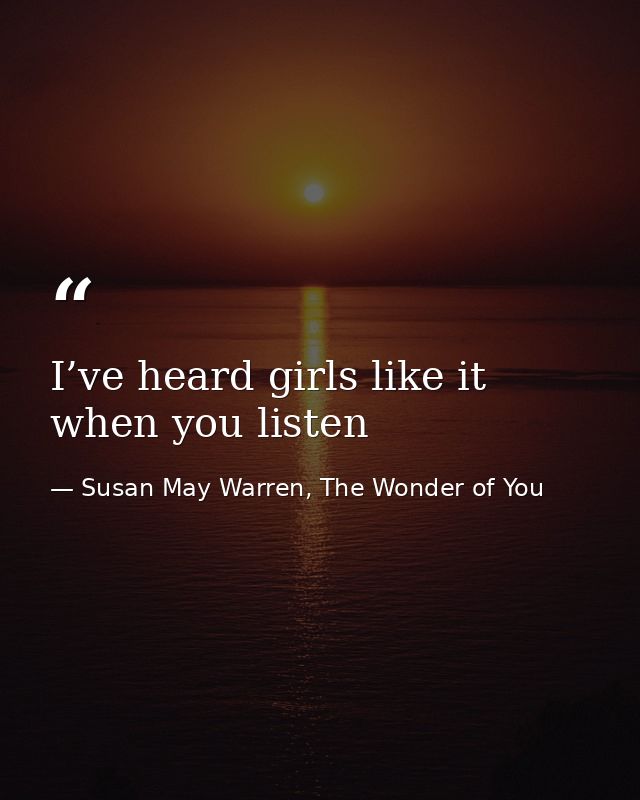 I’ve heard girls like it when you listen — Susan May Warren, The Wonder of You