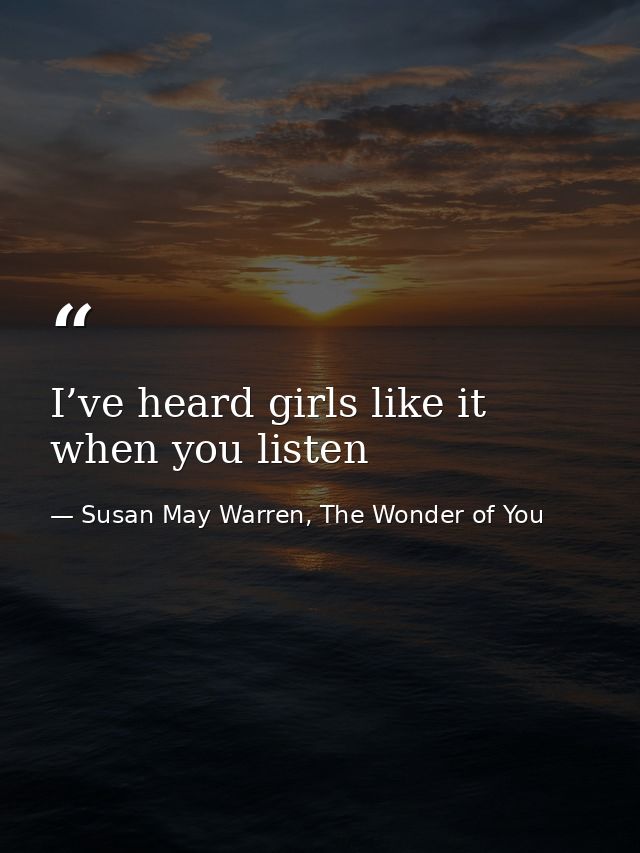 I’ve heard girls like it when you listen — Susan May Warren, The Wonder of You