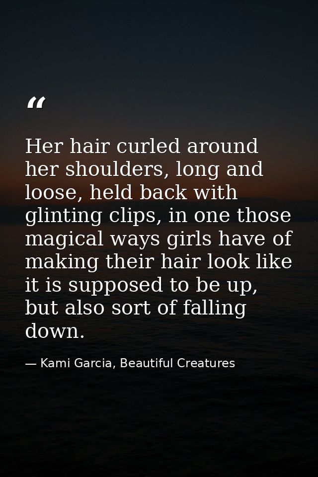 Her hair curled around her shoulders, long and loose, held back with glinting clips, in one those magical ways girls hav — Kami Garcia, Beautiful Creatures
