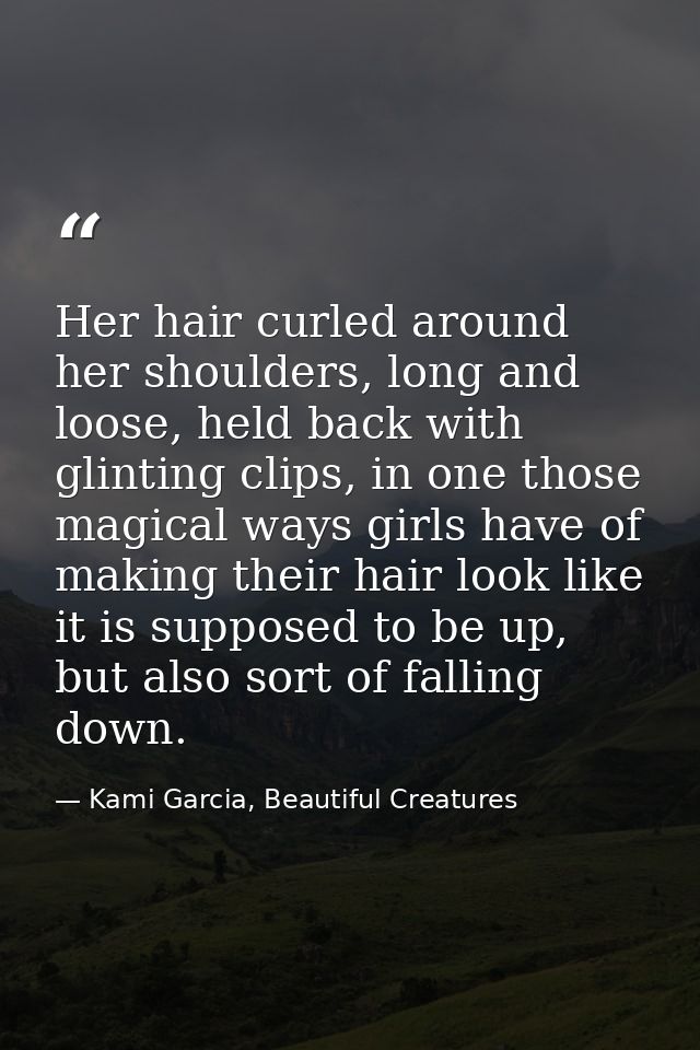 Her hair curled around her shoulders, long and loose, held back with glinting clips, in one those magical ways girls hav — Kami Garcia, Beautiful Creatures