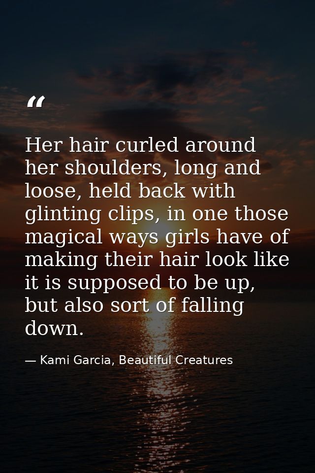 Her hair curled around her shoulders, long and loose, held back with glinting clips, in one those magical ways girls hav — Kami Garcia, Beautiful Creatures