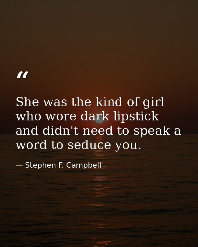 She was the kind of girl who wore dark lipstick and didn't need to speak a word to seduce you. — Stephen F. Campbell