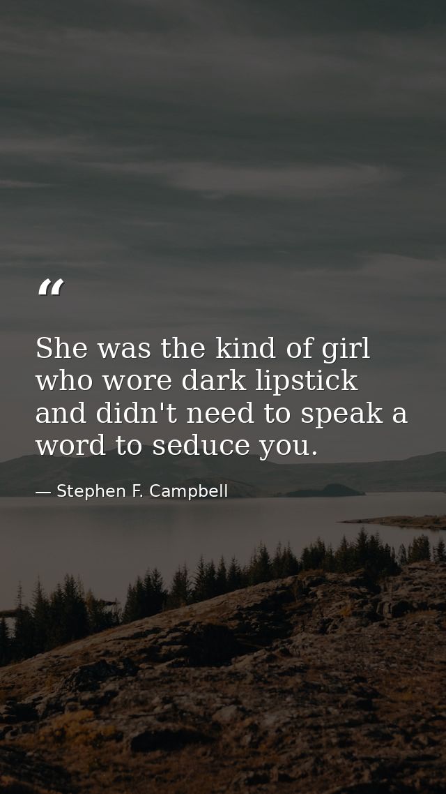 She was the kind of girl who wore dark lipstick and didn't need to speak a word to seduce you. — Stephen F. Campbell