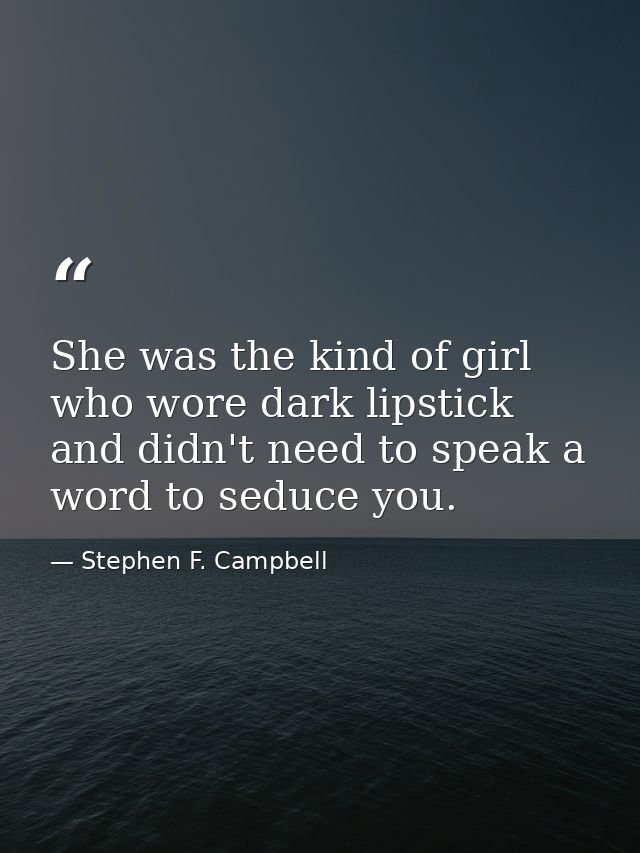 She was the kind of girl who wore dark lipstick and didn't need to speak a word to seduce you. — Stephen F. Campbell