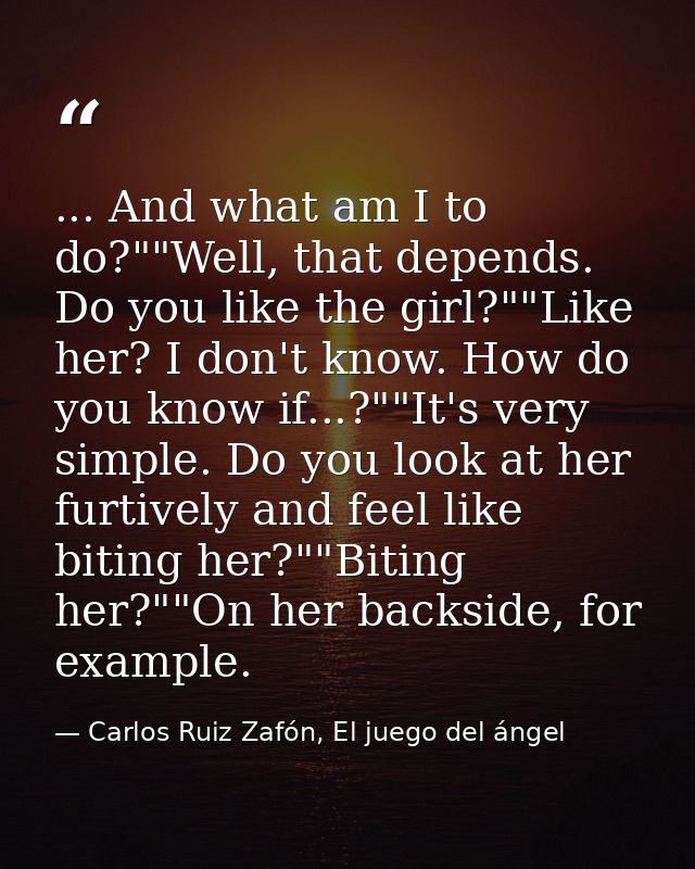 ... And what am I to do?""Well, that depends. Do you like the girl?""Like her? I don't know. How do you know if...?""It' — Carlos Ruiz Zafón, El juego del ángel