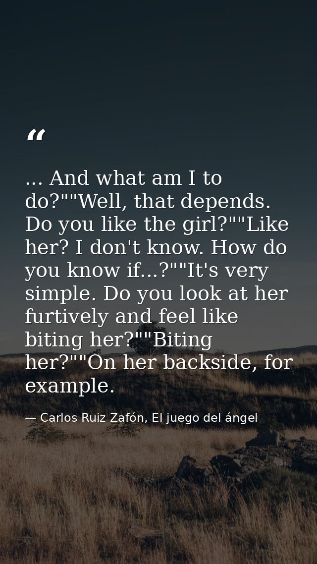... And what am I to do?""Well, that depends. Do you like the girl?""Like her? I don't know. How do you know if...?""It' — Carlos Ruiz Zafón, El juego del ángel