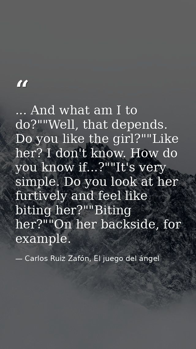 ... And what am I to do?""Well, that depends. Do you like the girl?""Like her? I don't know. How do you know if...?""It' — Carlos Ruiz Zafón, El juego del ángel