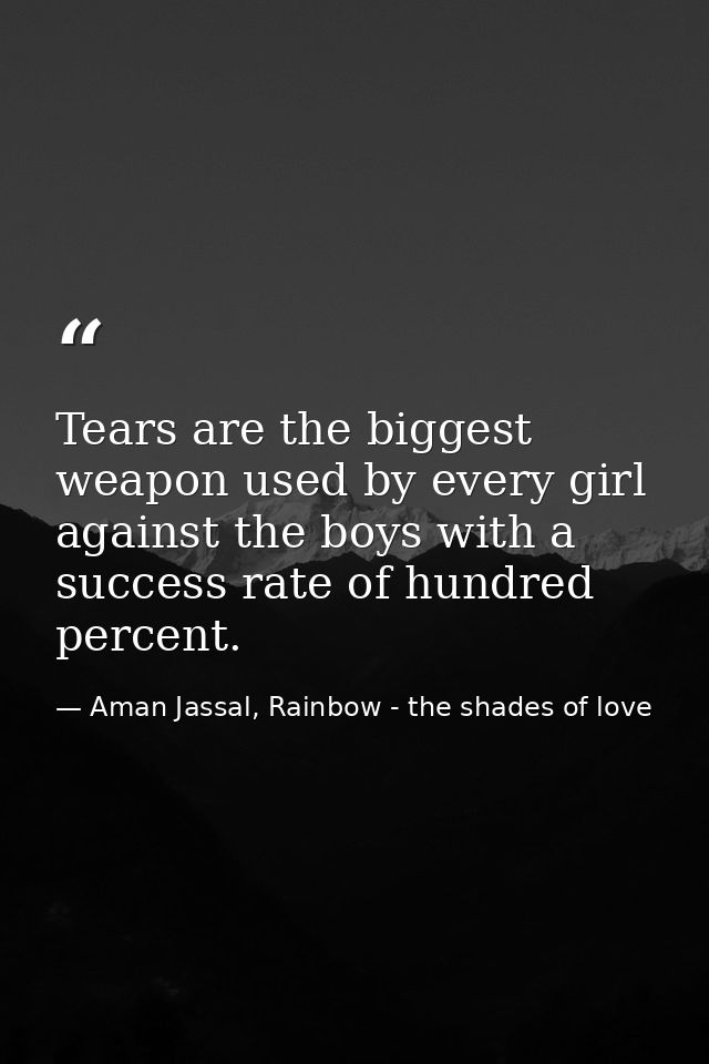 Tears are the biggest weapon used by every girl against the boys with a success rate of hundred percent. — Aman Jassal, Rainbow - the shades of love