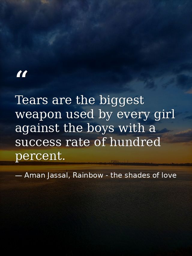 Tears are the biggest weapon used by every girl against the boys with a success rate of hundred percent. — Aman Jassal, Rainbow - the shades of love