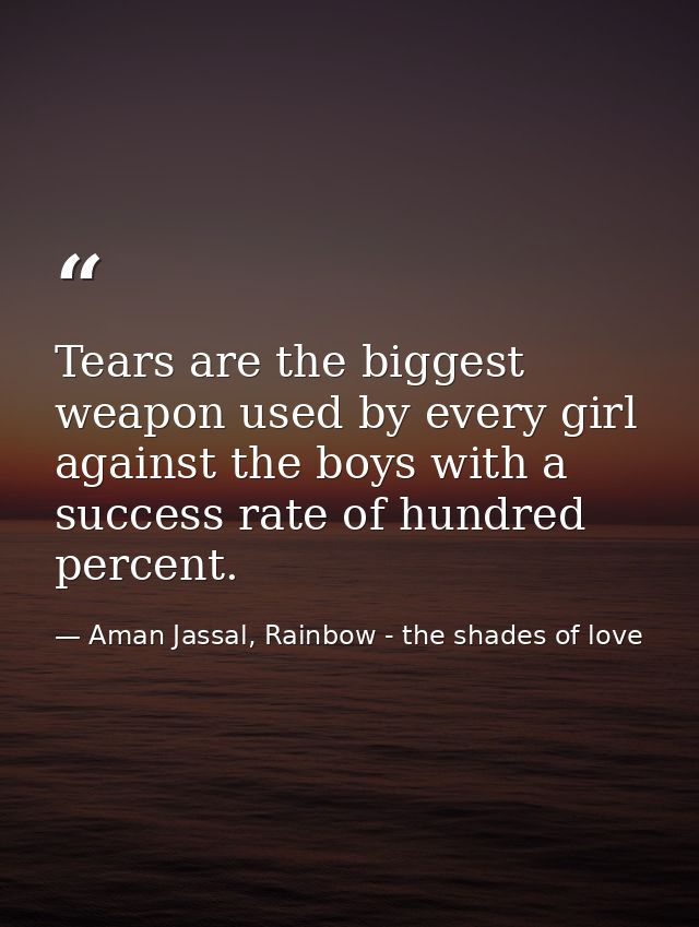 Tears are the biggest weapon used by every girl against the boys with a success rate of hundred percent. — Aman Jassal, Rainbow - the shades of love