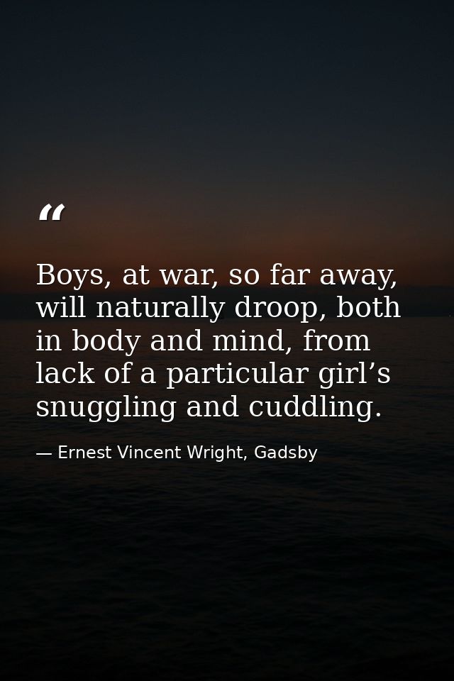 Boys, at war, so far away, will naturally droop, both in body and mind, from lack of a particular girl’s snuggling and c — Ernest Vincent Wright, Gadsby