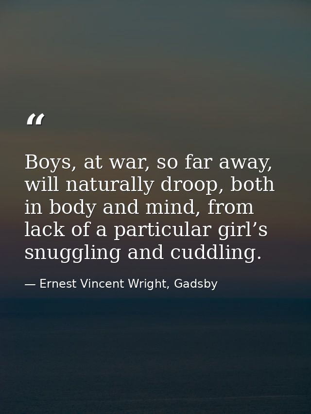 Boys, at war, so far away, will naturally droop, both in body and mind, from lack of a particular girl’s snuggling and c — Ernest Vincent Wright, Gadsby