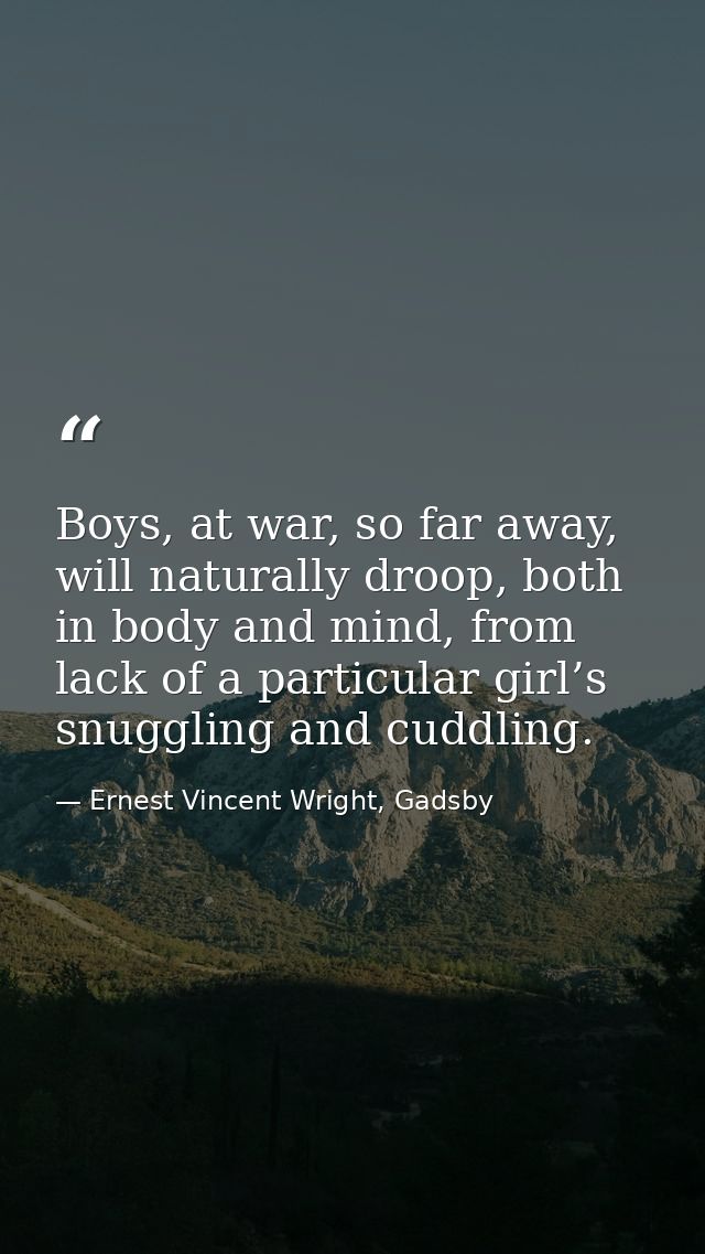 Boys, at war, so far away, will naturally droop, both in body and mind, from lack of a particular girl’s snuggling and c — Ernest Vincent Wright, Gadsby