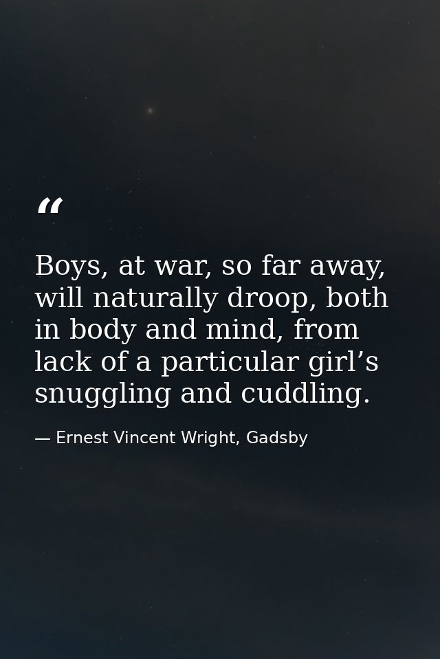 Boys, at war, so far away, will naturally droop, both in body and mind, from lack of a particular girl’s snuggling and c — Ernest Vincent Wright, Gadsby