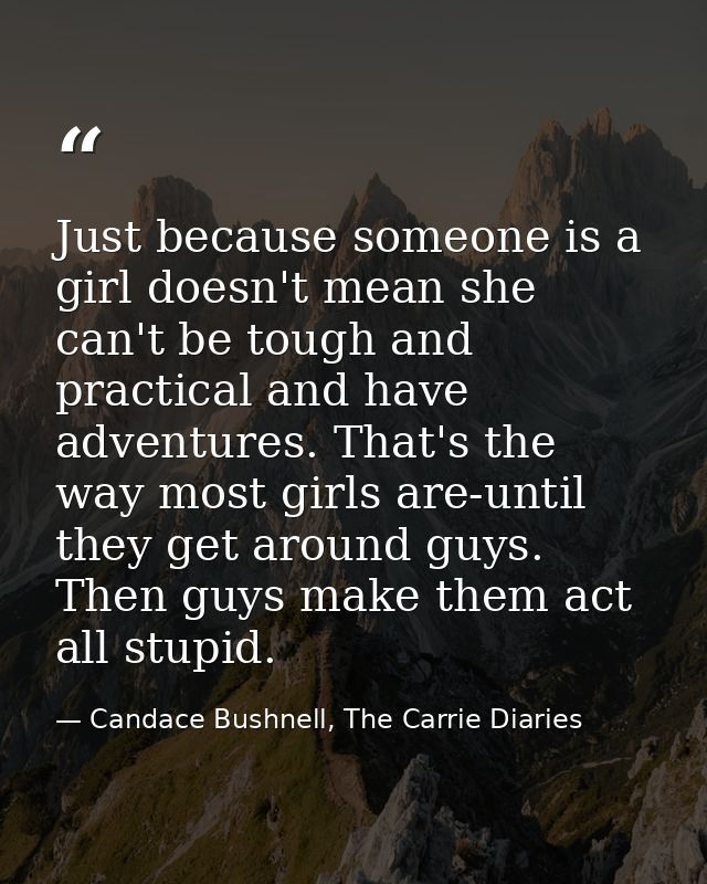 Just because someone is a girl doesn't mean she can't be tough and practical and have adventures. That's the way most gi — Candace Bushnell, The Carrie Diaries