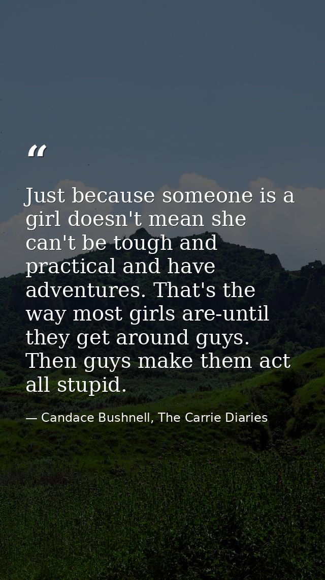 Just because someone is a girl doesn't mean she can't be tough and practical and have adventures. That's the way most gi — Candace Bushnell, The Carrie Diaries
