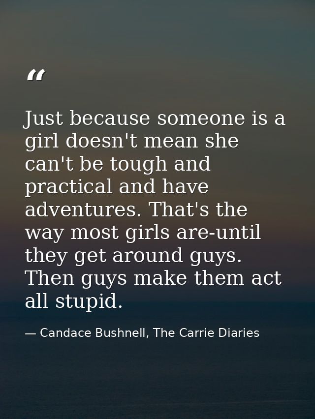Just because someone is a girl doesn't mean she can't be tough and practical and have adventures. That's the way most gi — Candace Bushnell, The Carrie Diaries