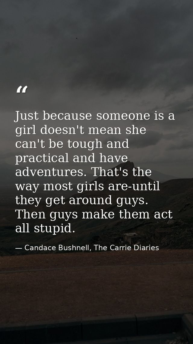 Just because someone is a girl doesn't mean she can't be tough and practical and have adventures. That's the way most gi — Candace Bushnell, The Carrie Diaries