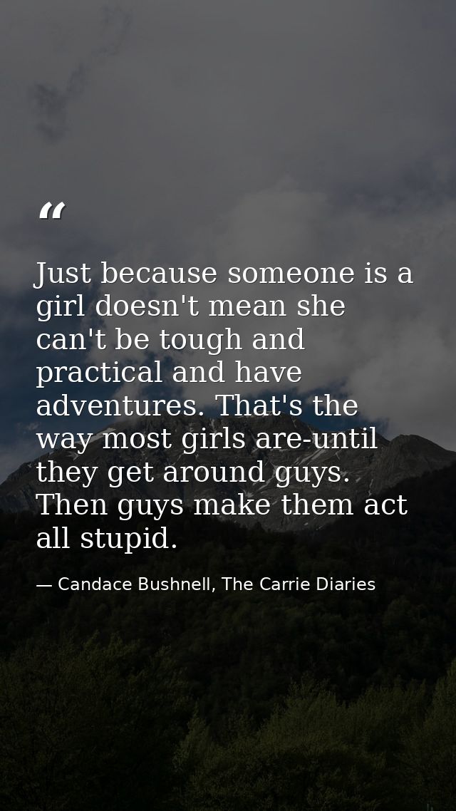 Just because someone is a girl doesn't mean she can't be tough and practical and have adventures. That's the way most gi — Candace Bushnell, The Carrie Diaries