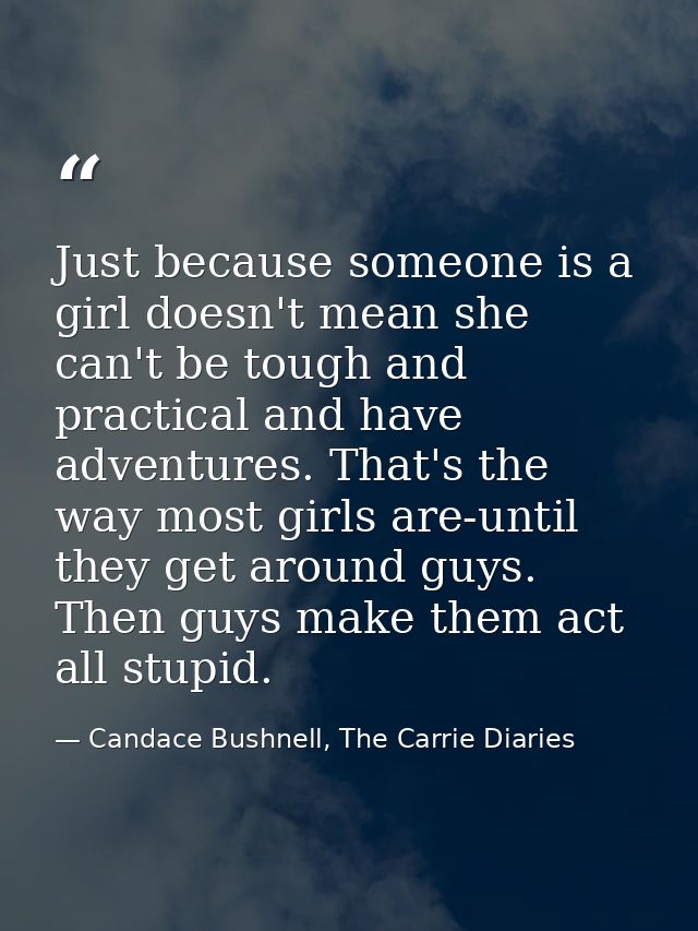 Just because someone is a girl doesn't mean she can't be tough and practical and have adventures. That's the way most gi — Candace Bushnell, The Carrie Diaries