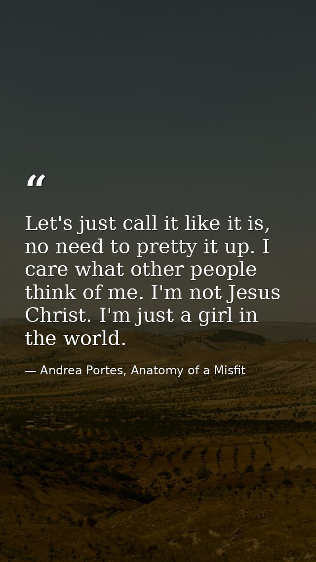 Let's just call it like it is, no need to pretty it up. I care what other people think of me. I'm not Jesus Christ. I'm  — Andrea Portes, Anatomy of a Misfit