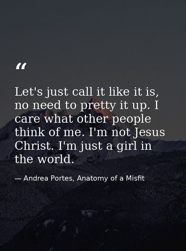 Let's just call it like it is, no need to pretty it up. I care what other people think of me. I'm not Jesus Christ. I'm  — Andrea Portes, Anatomy of a Misfit