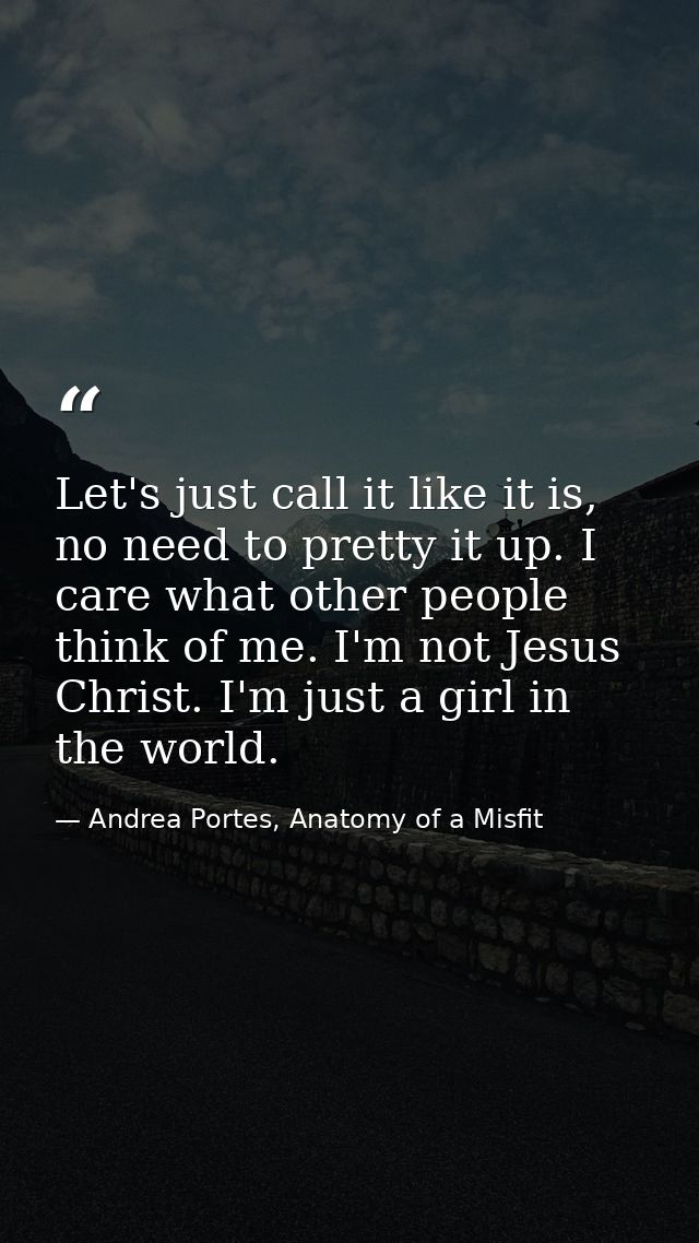 Let's just call it like it is, no need to pretty it up. I care what other people think of me. I'm not Jesus Christ. I'm  — Andrea Portes, Anatomy of a Misfit