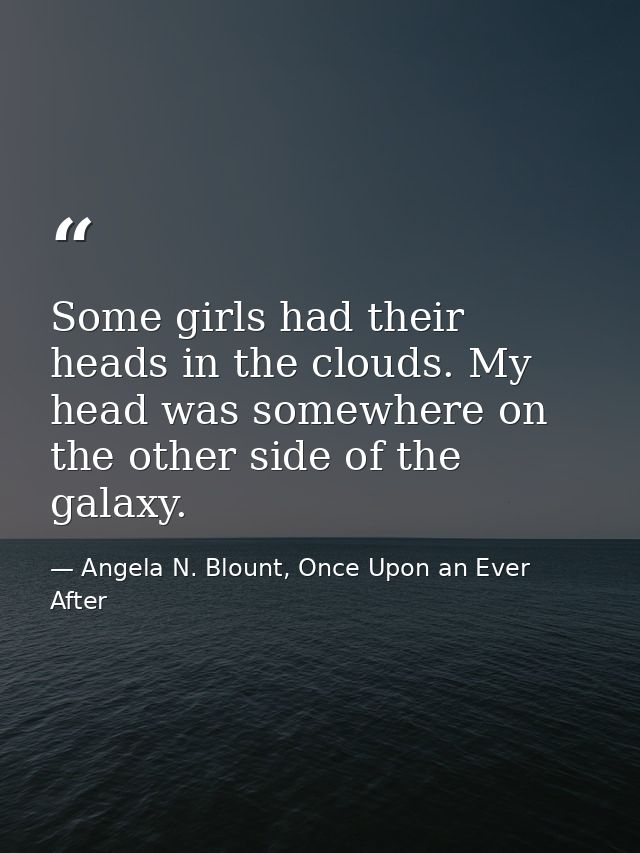 Some girls had their heads in the clouds. My head was somewhere on the other side of the galaxy. — Angela N. Blount, Once Upon an Ever After