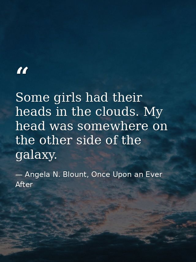 Some girls had their heads in the clouds. My head was somewhere on the other side of the galaxy. — Angela N. Blount, Once Upon an Ever After