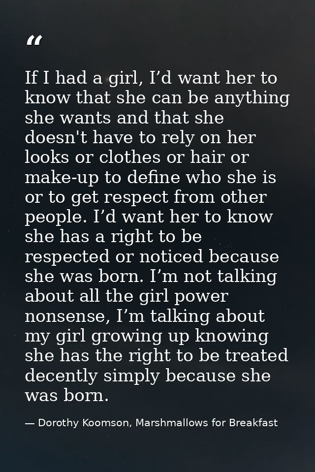 If I had a girl, I’d want her to know that she can be anything she wants and that she doesn't have to rely on her looks  — Dorothy Koomson, Marshmallows for Breakfast
