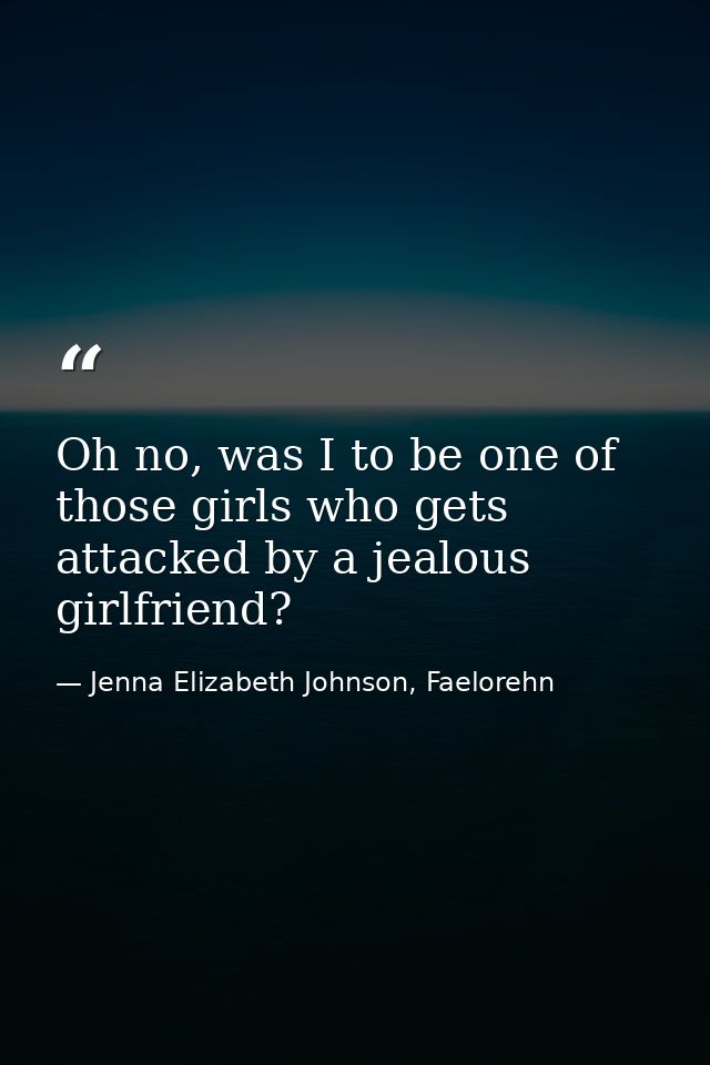 Oh no, was I to be one of those girls who gets attacked by a jealous girlfriend? — Jenna Elizabeth Johnson, Faelorehn