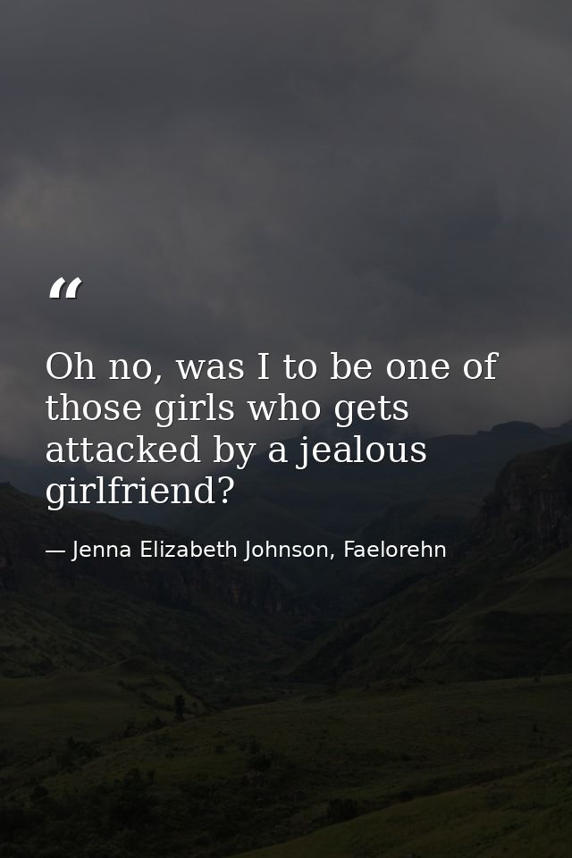 Oh no, was I to be one of those girls who gets attacked by a jealous girlfriend? — Jenna Elizabeth Johnson, Faelorehn