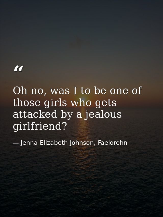 Oh no, was I to be one of those girls who gets attacked by a jealous girlfriend? — Jenna Elizabeth Johnson, Faelorehn