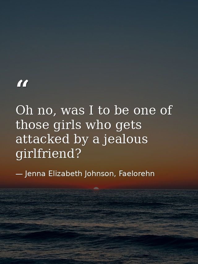 Oh no, was I to be one of those girls who gets attacked by a jealous girlfriend? — Jenna Elizabeth Johnson, Faelorehn