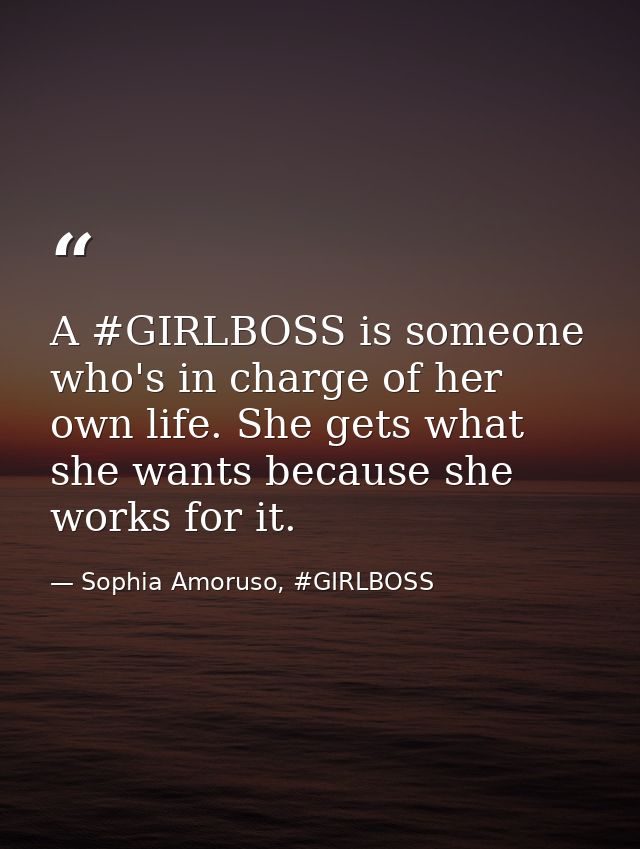 A #GIRLBOSS is someone who's in charge of her own life. She gets what she wants because she works for it. — Sophia Amoruso, #GIRLBOSS