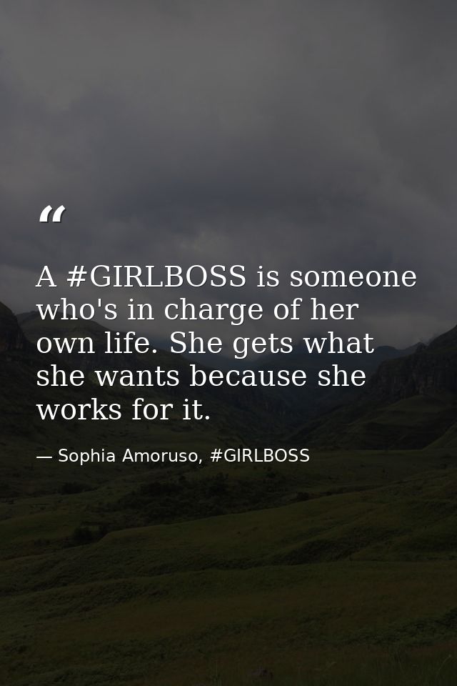 A #GIRLBOSS is someone who's in charge of her own life. She gets what she wants because she works for it. — Sophia Amoruso, #GIRLBOSS