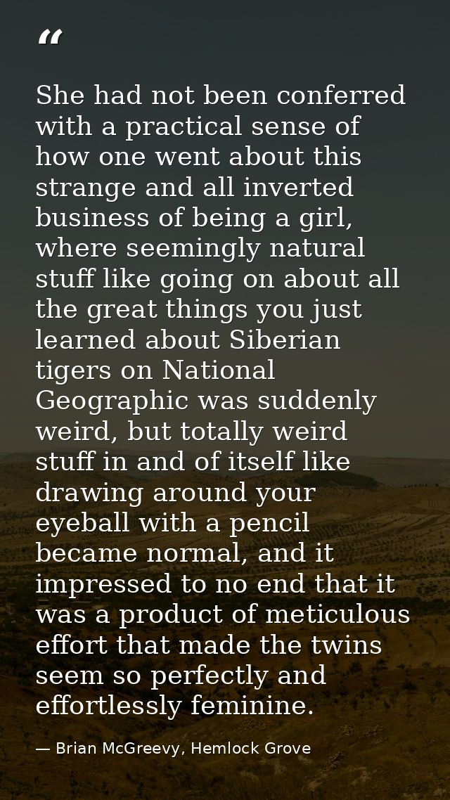 She had not been conferred with a practical sense of how one went about this strange and all inverted business of being  — Brian McGreevy, Hemlock Grove