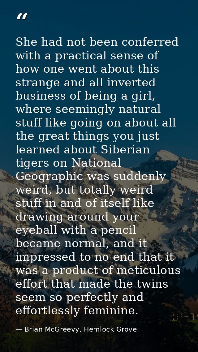 She had not been conferred with a practical sense of how one went about this strange and all inverted business of being  — Brian McGreevy, Hemlock Grove