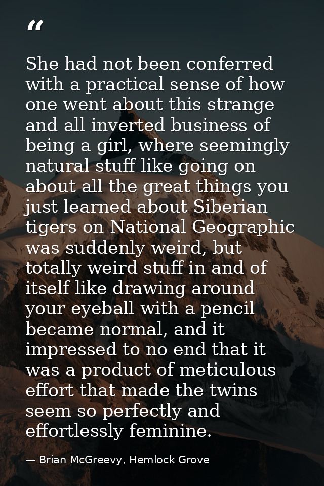 She had not been conferred with a practical sense of how one went about this strange and all inverted business of being  — Brian McGreevy, Hemlock Grove