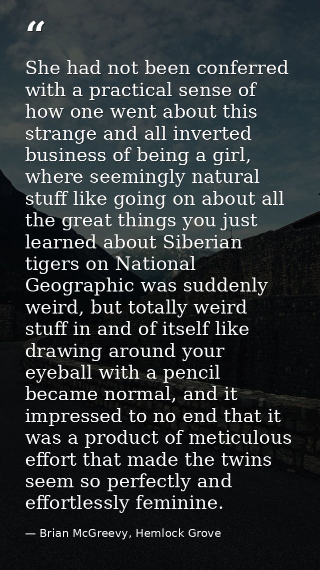 She had not been conferred with a practical sense of how one went about this strange and all inverted business of being  — Brian McGreevy, Hemlock Grove
