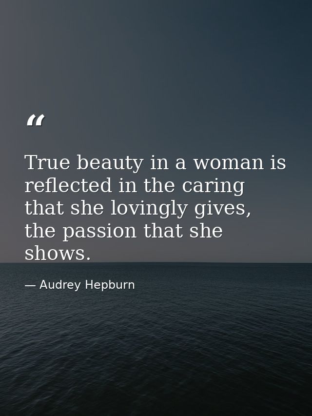True beauty in a woman is reflected in the caring that she lovingly gives, the passion that she shows. — Audrey Hepburn