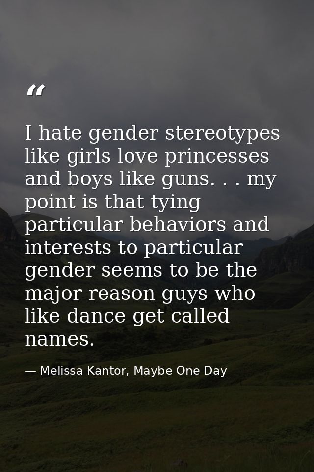 I hate gender stereotypes like girls love princesses and boys like guns. . . my point is that tying particular behaviors — Melissa Kantor, Maybe One Day