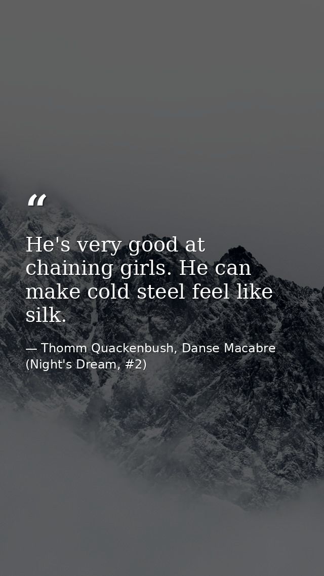 He's very good at chaining girls. He can make cold steel feel like silk. — Thomm Quackenbush, Danse Macabre (Night's Dream, #2)