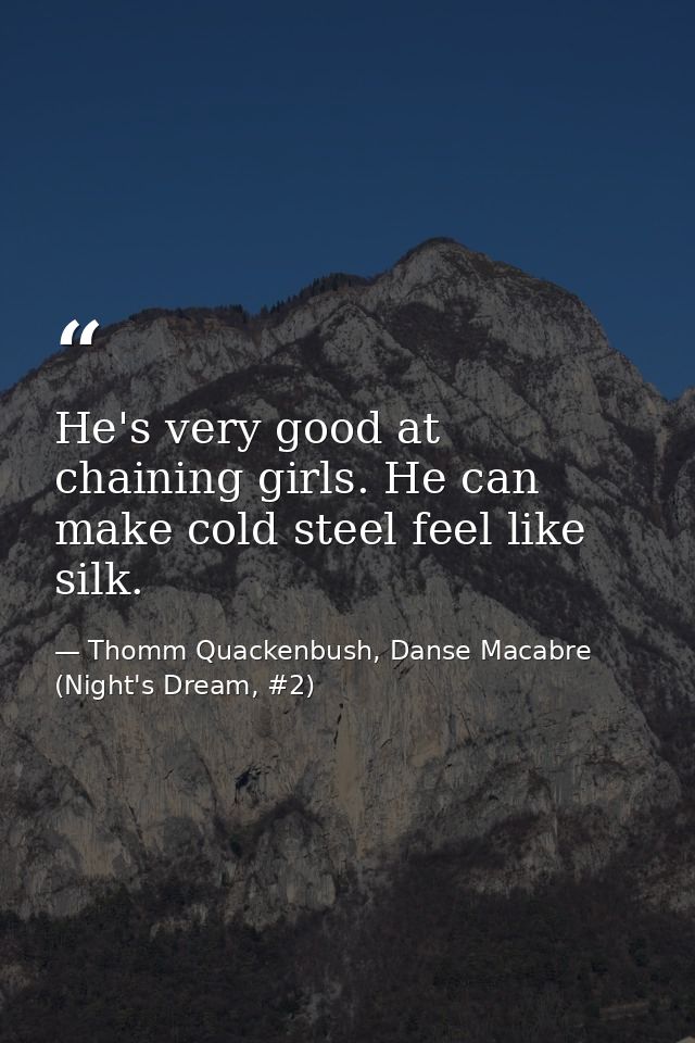 He's very good at chaining girls. He can make cold steel feel like silk. — Thomm Quackenbush, Danse Macabre (Night's Dream, #2)