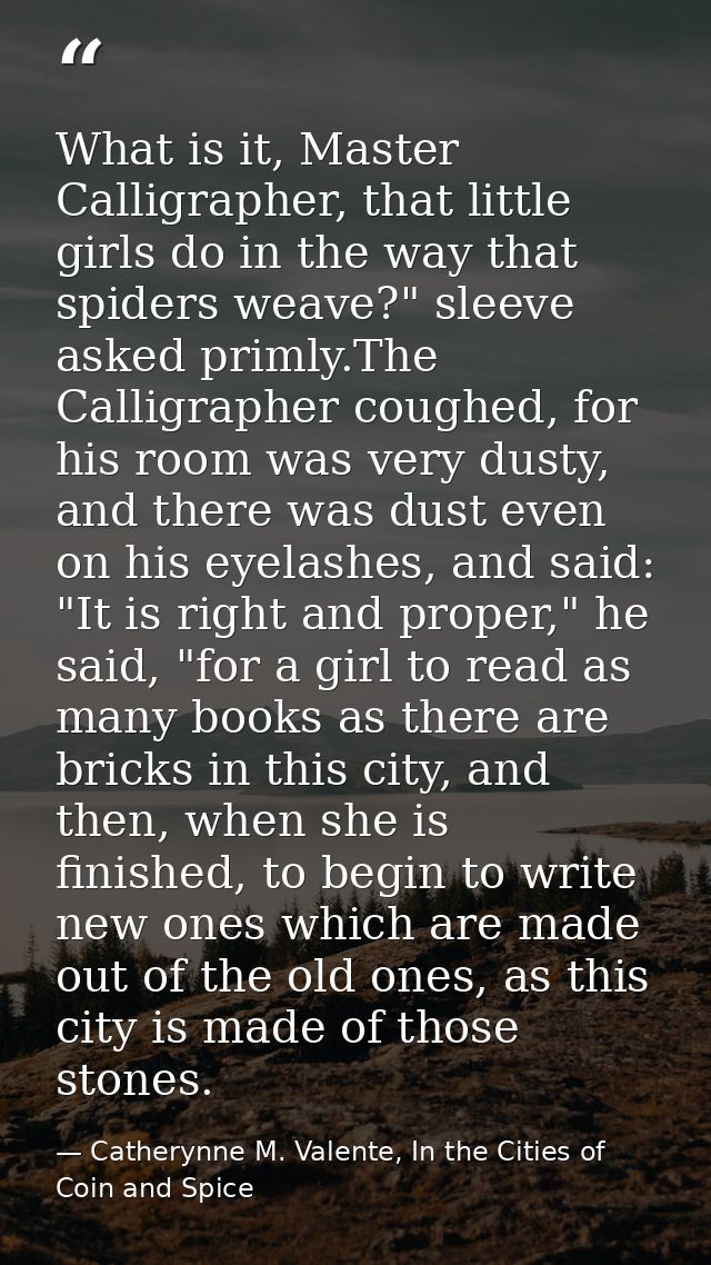 What is it, Master Calligrapher, that little girls do in the way that spiders weave?" sleeve asked primly.The Calligraph — Catherynne M. Valente, In the Cities of Coin and Spice