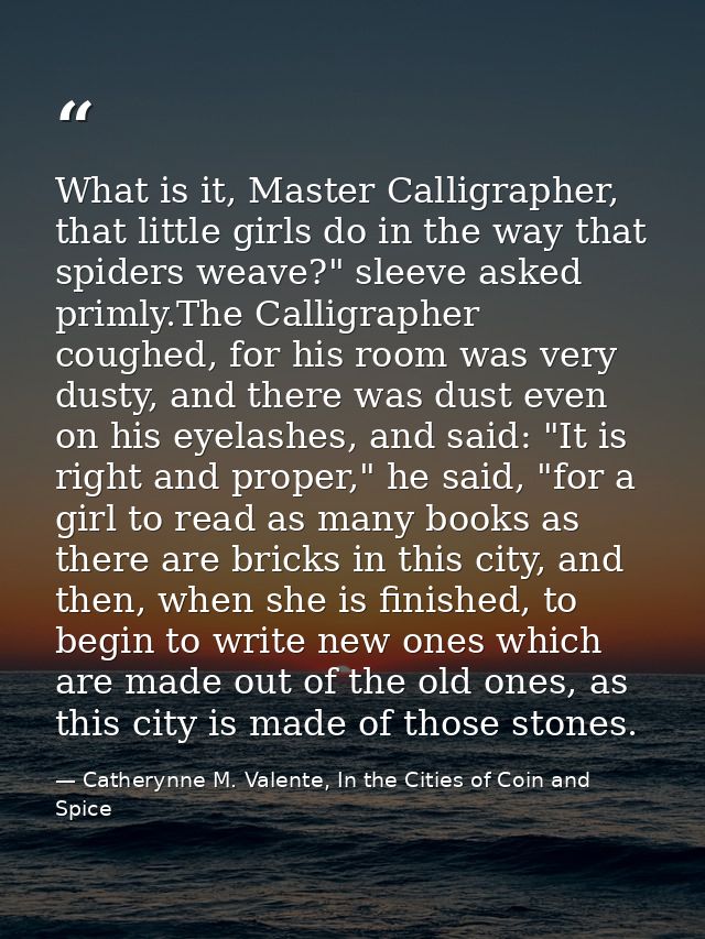 What is it, Master Calligrapher, that little girls do in the way that spiders weave?" sleeve asked primly.The Calligraph — Catherynne M. Valente, In the Cities of Coin and Spice